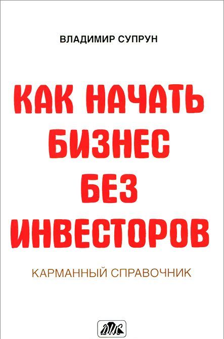 

Как начать бизнес без инвесторов. Создание стартового капитала без отрыва от работы. Карманный справочник