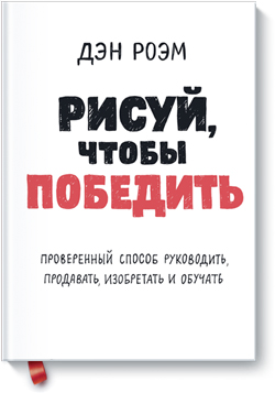 

Рисуй, чтобы победить. Проверенный способ руководить, продавать, изобретать и обучать