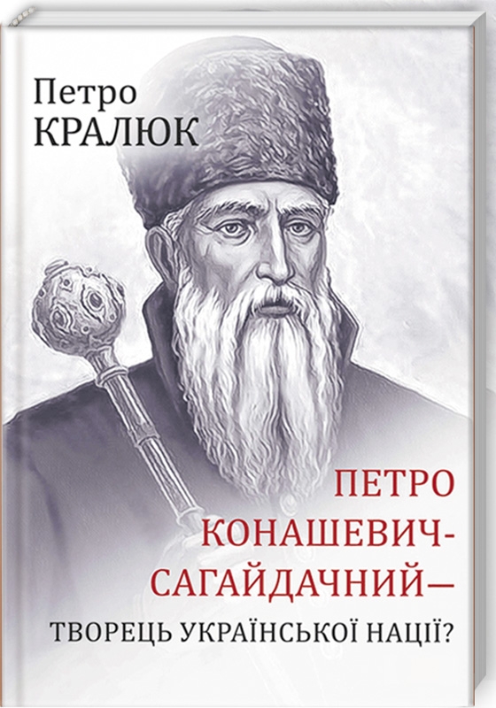 

Петро Конашевич-Сагайдачний — творець української нації - П. Кралюк (52224)