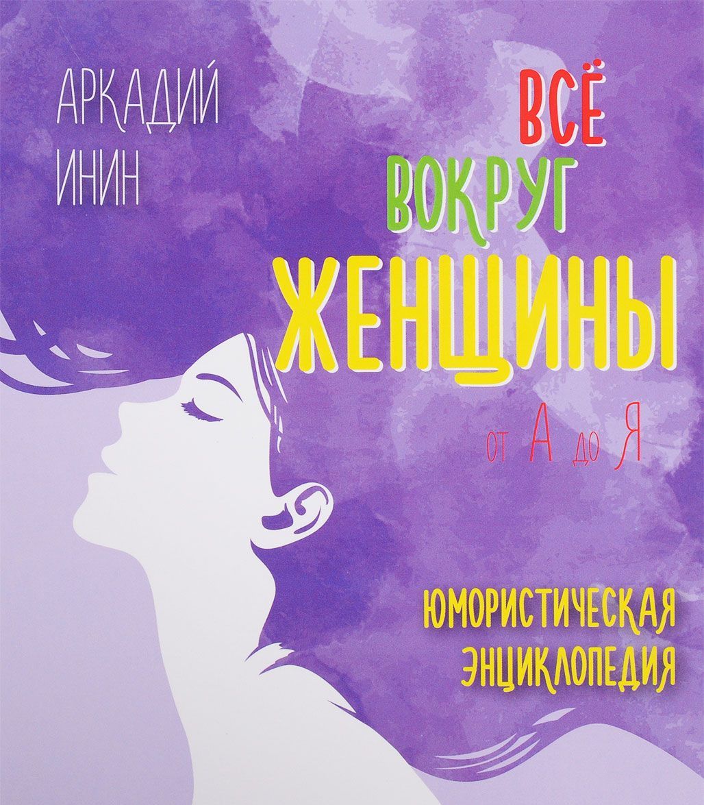 

Все вокруг женщины от А до Я. Юмористическая энциклопедия