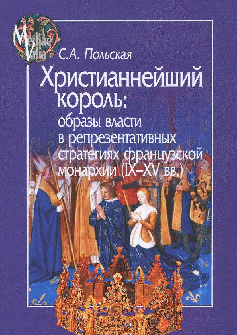 

Христианнейший король. Образы власти в репрезентативных стратегиях французской монархии (IX-XV вв.)