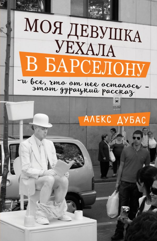 

Моя девушка уехала в Барселону, и все, что от нее осталось, - этот дурацкий рассказ - Дубас Алекс (9785171042837)