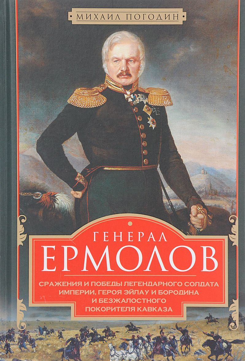 

Генерал Ермолов. Сражения и победы легендарного солдата империи, героя Эйлау и Бородина