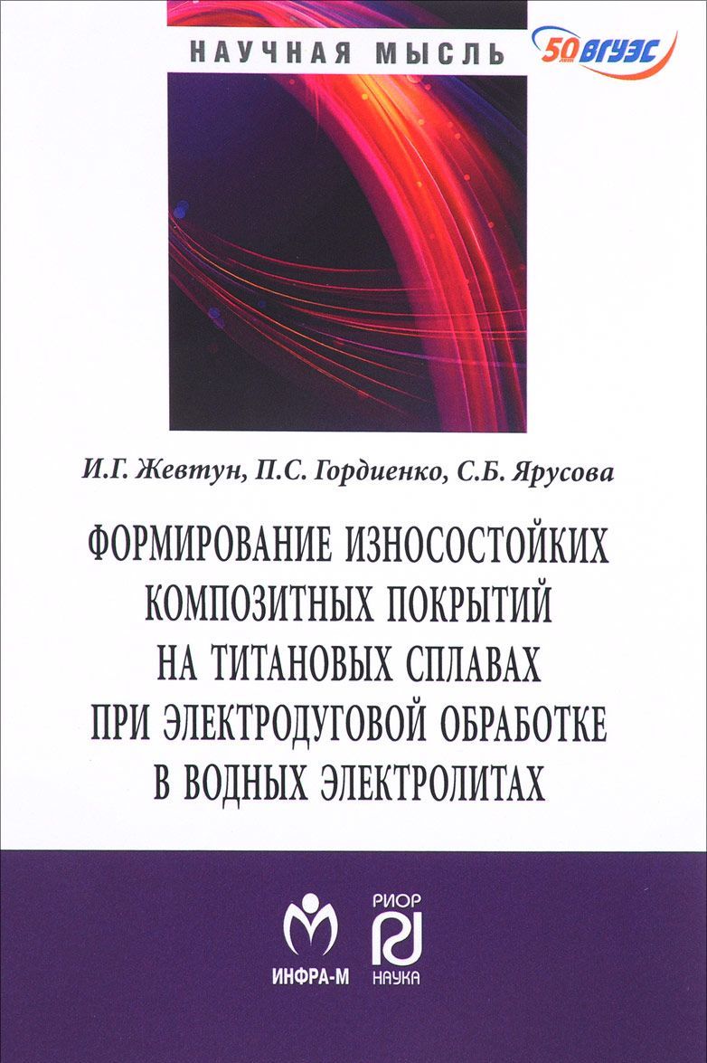 

Формирование износостойких композитных покрытий на титановых сплавах при электродуговой обработке в водных электролитах. Монография