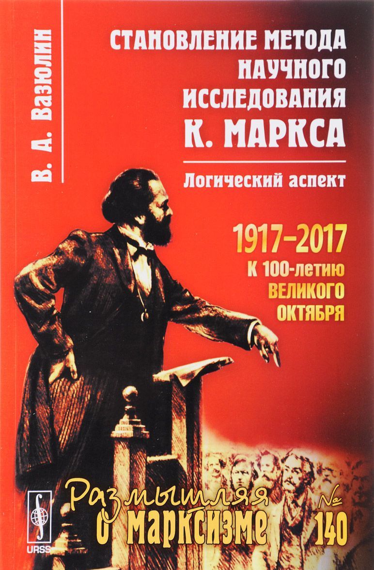 

Становление метода научного исследования К. Маркса. Логический аспект. 1917-2017. 140