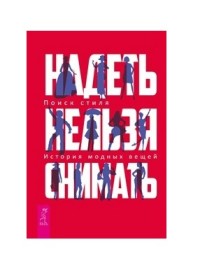 

Надеть нельзя снимать. История модных вещей. Поиск стиля (15125669)