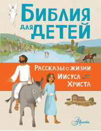 

Библия для детей. Рассказы о жизни Иисуса Христа (15048905)