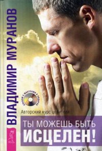 

Ты можешь быть исцелен! Авторский курс целителя Владимира Муранова (13397809)