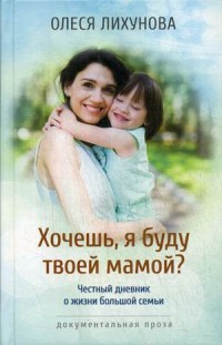 

Хочешь, я буду твоей мамой Честный дневник о жизни большой семьи (14492291)