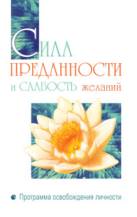 

Сила преданности и слабость желаний. Программа освобождения личности (15251751)
