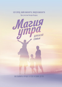

Магия утра для всей семьи. Как выявить лучшее в себе и в своих детях (15224052)