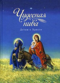 

Чудесная нива. Детям о Христе (13573987)