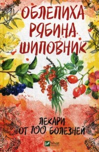 

Облепиха, рябина, шиповник. Лекари от 100 болезней (15554058)
