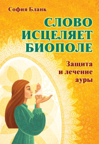 

Слово исцеляет биополе. Защита и лечение ауры (15471138)
