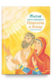 

Житие святых праведных Иоакима и Анны в пересказе для детей (14873546)