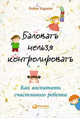 

Баловать нельзя контролировать: Как воспитать счастливого ребенка (9785961466256)