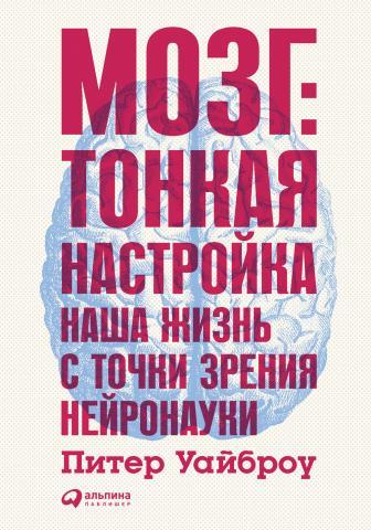

Питер Уайброу. Мозг: Тонкая настройка. Наша жизнь с точки зрения нейронауки