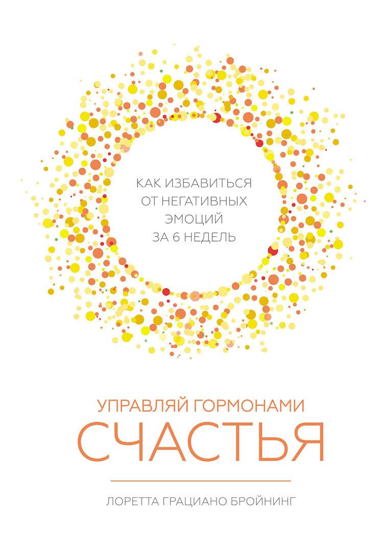 

Лоретта Грациано Бройнинг. Управляй гормонами счастья. Как избавиться от негативных эмоций за 6 недель