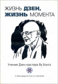 

Жизнь Дзен, жизнь момента. Учение Дзен-мастера Ву Бонга