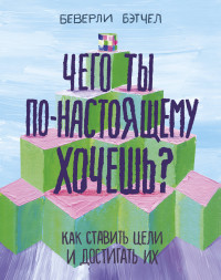 

Чего ты по-настоящему хочешь Как ставить цели и достигать их (14770293)