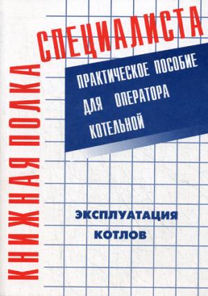 

Эксплуатация котлов. Практическое пособие для оператора котельной