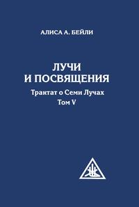 

Лучи и посвящения. Трактат о семи лучах. Том V (13311441)