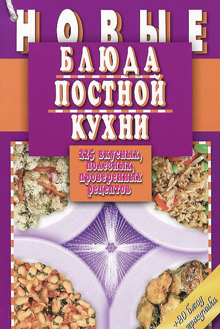 

Новые блюда постной кухни. 225 вкусных, полезных, проверенных рецептов