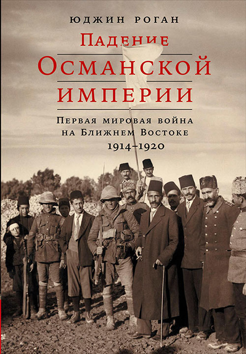 

Падение Османской империи. Первая мировая война на Ближнем Востоке. 1914-1920 - Юджин Роган (978-5-91671-762-4)