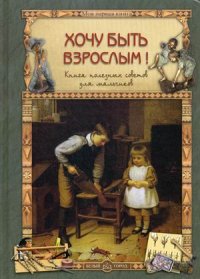 

Хочу быть взрослым! Книга полезных советов для мальчиков (13390291)