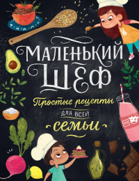 

Маленький шеф. Простые рецепты для всей семьи (14751270)