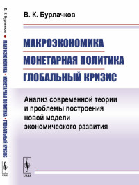 

Макроэкономика, монетарная политика, глобальный кризис. Анализ современной теории и проблемы построения новой модели экономического развития (15243157)