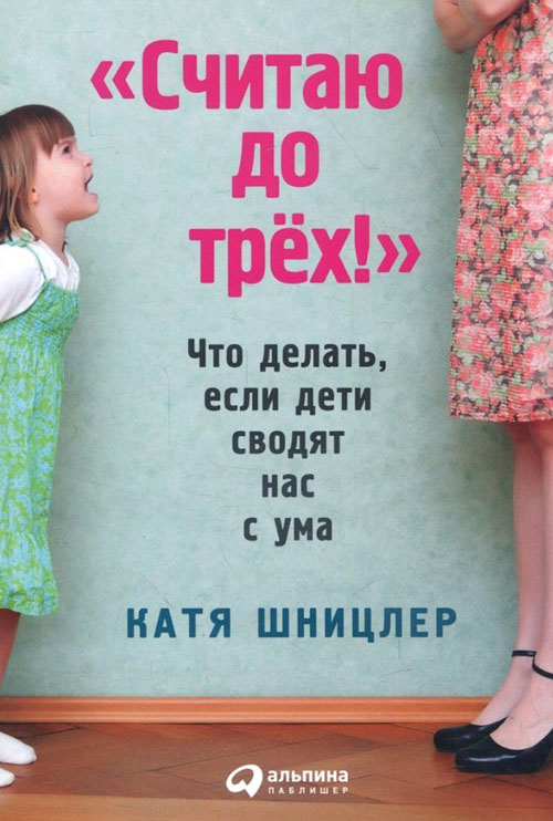 

«Считаю до трех!». Что делать, если дети сводят нас с ума - Катя Шницлер (978-5-9614-5850-3)