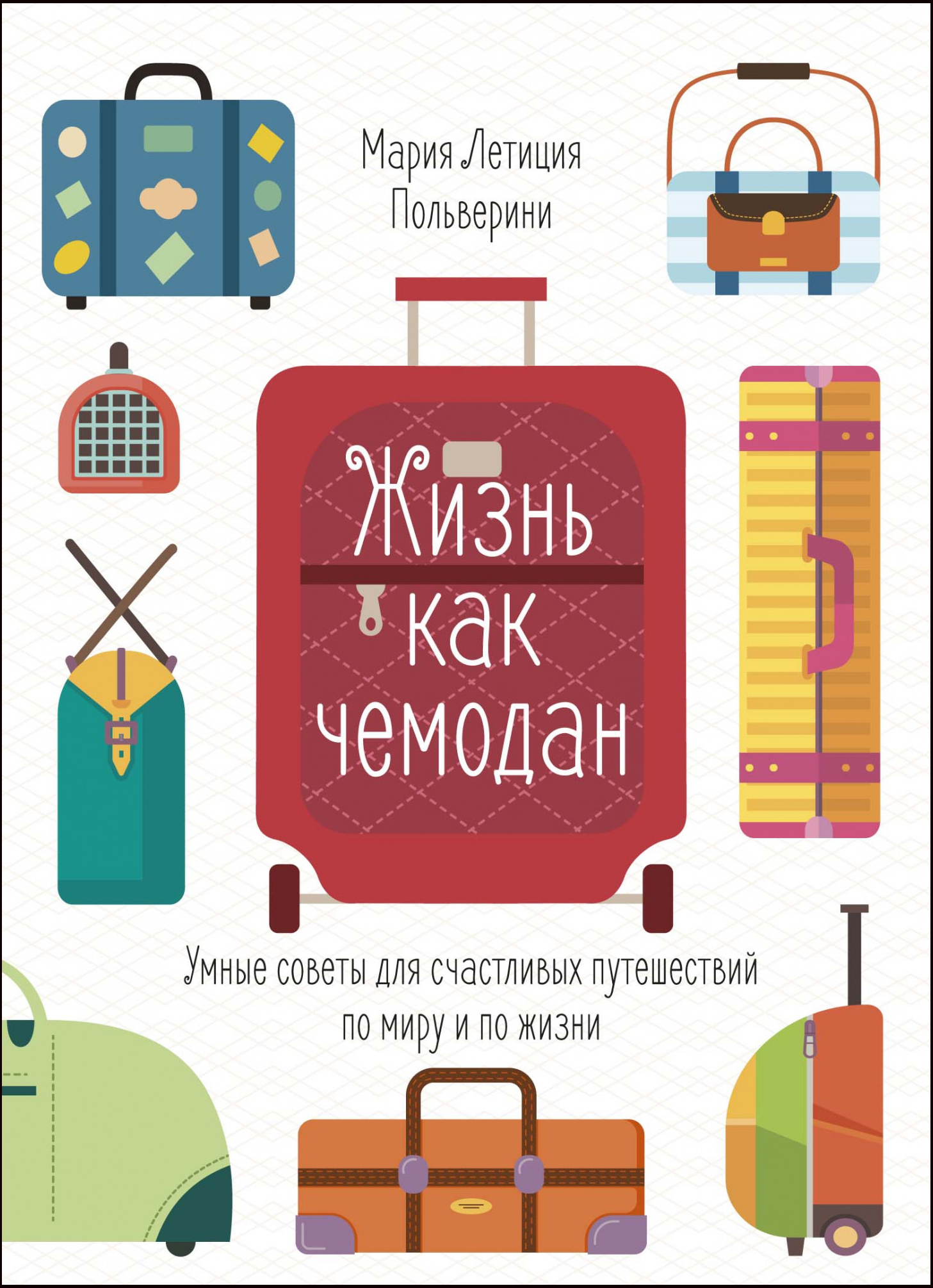 

Жизнь как чемодан. Умные советы для счастливых путешествий по миру и по жизни - Мария Летиция Польверини (978-5-389-16078-1)