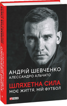 Шляхетна сила. Моє життя, мій футбол - Шевченко А., Альчато А. (9789660397804)