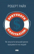 Врятувати капіталізм. Як змусити вільний ринок працювати на людей/Райх Роберт/978-617-7513-74-1