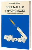 Перемагати українською. Про мову ненависті й любові. Ольга Дубчак (9786177960729)