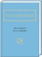 Білоцерківець: Ми помрем не в Парижі/Білоцерківець Наталка/978-617-585-091-6