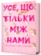 Усе, що тільки між нами - Люсі Скор (978-617-523-249-1)