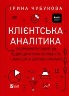 Клієнтська аналітика. Як зрозуміти покупців, підвищити їхню лояльність і збільшити доходи компанії - Ірина Чубукова (9789669821799)