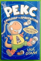 Рекс. Динозавр під прикриттям. Книжка 2. Замаскований прибулець. Еліс Долан, РМ