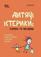 Дитячі істерики: корисні та шкідливі. Як допомогти дитині та впоратися із власними емоціями - Наталія Чуб