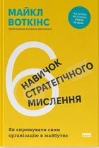 Майкл Воткінс - 6 навичок стратегічного мислення. Як спрямувати свою організацію в майбутнє